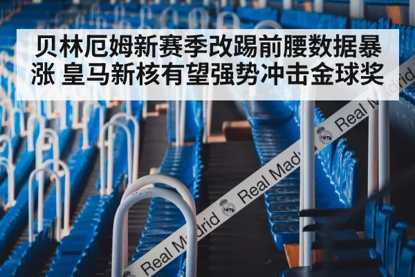 贝林厄姆新赛季改踢前腰数据暴涨 皇马新核有望强势冲击金球奖