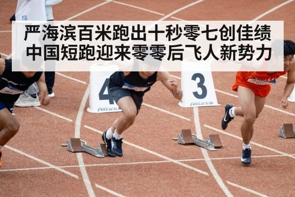 严海滨百米跑出十秒零七创佳绩 中国短跑迎来零零后飞人新势力